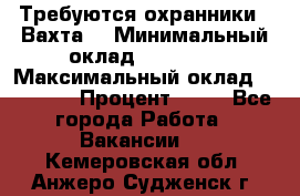 Требуются охранники . Вахта. › Минимальный оклад ­ 47 900 › Максимальный оклад ­ 79 200 › Процент ­ 20 - Все города Работа » Вакансии   . Кемеровская обл.,Анжеро-Судженск г.